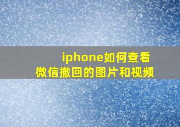 iphone如何查看微信撤回的图片和视频