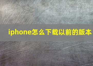 iphone怎么下载以前的版本