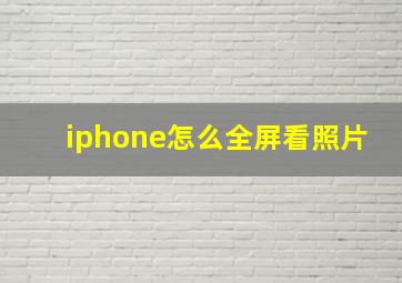 iphone怎么全屏看照片