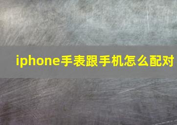 iphone手表跟手机怎么配对