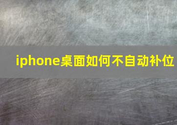 iphone桌面如何不自动补位