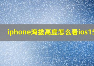 iphone海拔高度怎么看ios15.3