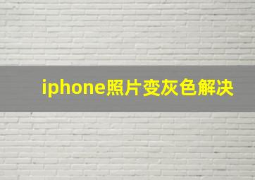 iphone照片变灰色解决