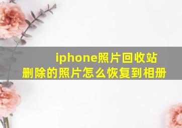 iphone照片回收站删除的照片怎么恢复到相册