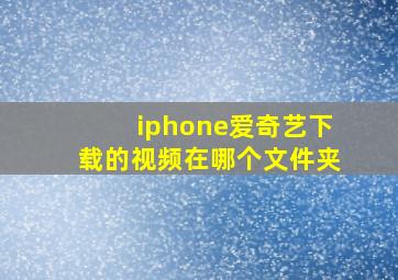 iphone爱奇艺下载的视频在哪个文件夹