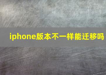 iphone版本不一样能迁移吗