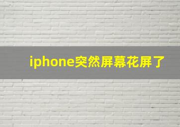 iphone突然屏幕花屏了