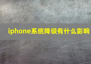 iphone系统降级有什么影响