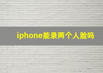 iphone能录两个人脸吗