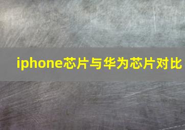 iphone芯片与华为芯片对比