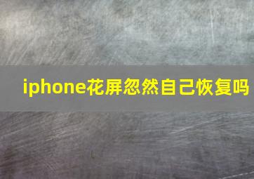 iphone花屏忽然自己恢复吗