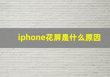 iphone花屏是什么原因