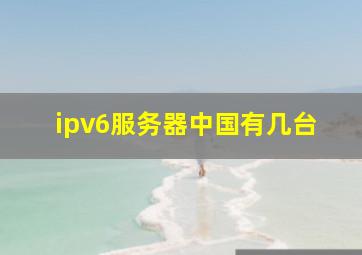 ipv6服务器中国有几台