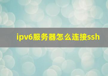 ipv6服务器怎么连接ssh