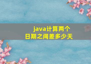 java计算两个日期之间差多少天