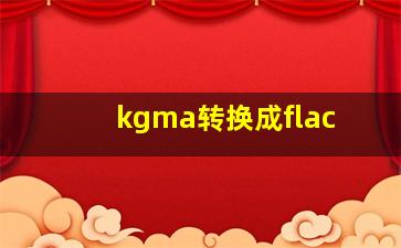 kgma转换成flac