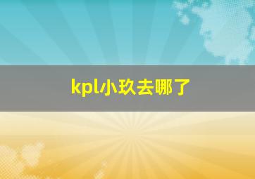 kpl小玖去哪了