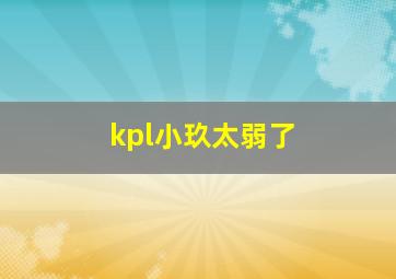 kpl小玖太弱了