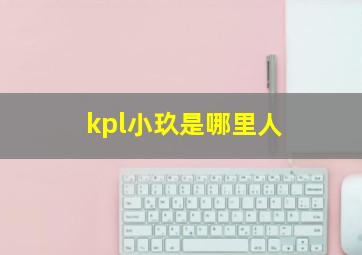 kpl小玖是哪里人