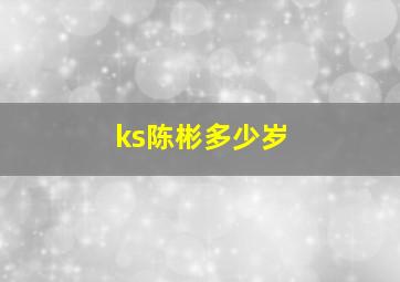 ks陈彬多少岁