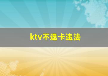 ktv不退卡违法