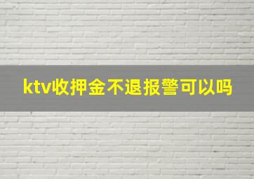 ktv收押金不退报警可以吗