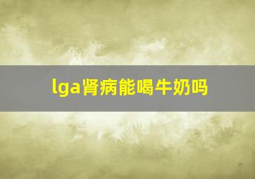 lga肾病能喝牛奶吗