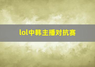 lol中韩主播对抗赛