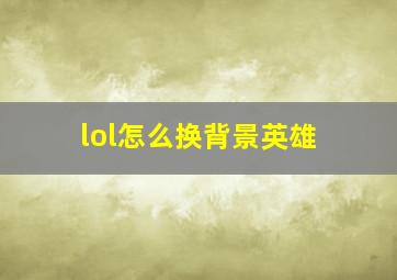 lol怎么换背景英雄