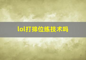 lol打排位练技术吗