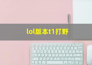 lol版本t1打野