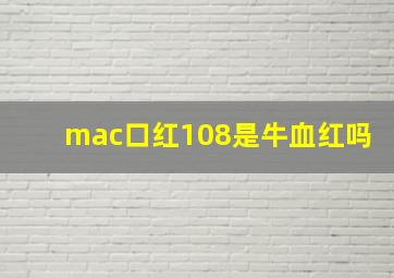 mac口红108是牛血红吗