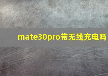 mate30pro带无线充电吗