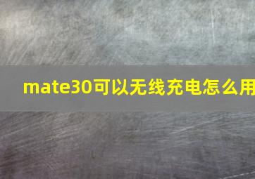 mate30可以无线充电怎么用