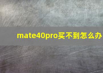 mate40pro买不到怎么办