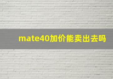 mate40加价能卖出去吗