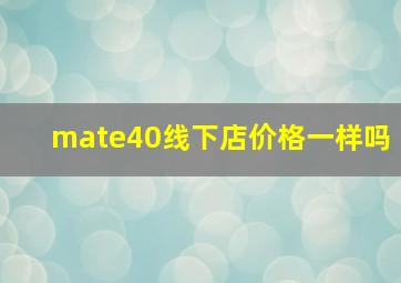 mate40线下店价格一样吗