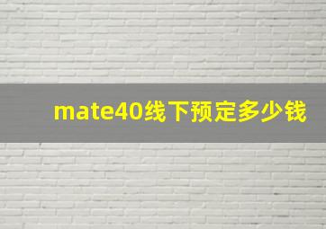 mate40线下预定多少钱