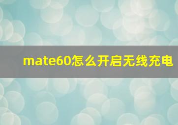 mate60怎么开启无线充电