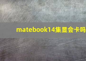 matebook14集显会卡吗