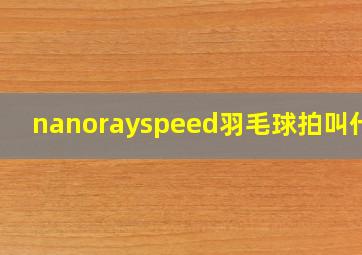 nanorayspeed羽毛球拍叫什么