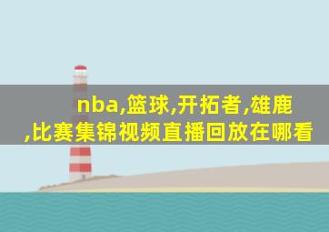 nba,篮球,开拓者,雄鹿,比赛集锦视频直播回放在哪看