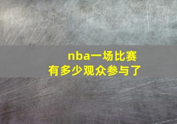 nba一场比赛有多少观众参与了