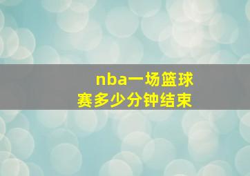 nba一场篮球赛多少分钟结束