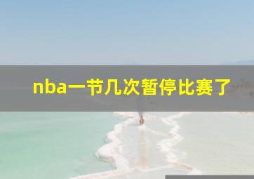 nba一节几次暂停比赛了