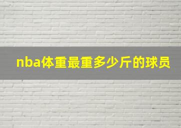 nba体重最重多少斤的球员