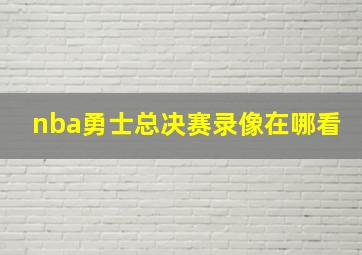 nba勇士总决赛录像在哪看