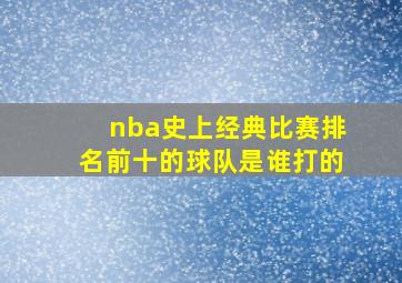 nba史上经典比赛排名前十的球队是谁打的