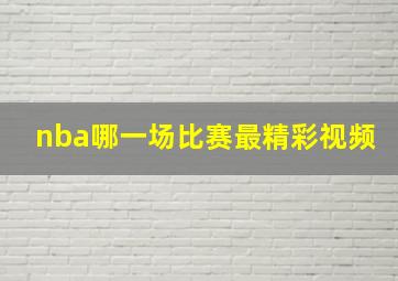 nba哪一场比赛最精彩视频