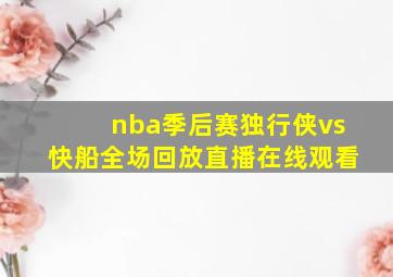 nba季后赛独行侠vs快船全场回放直播在线观看